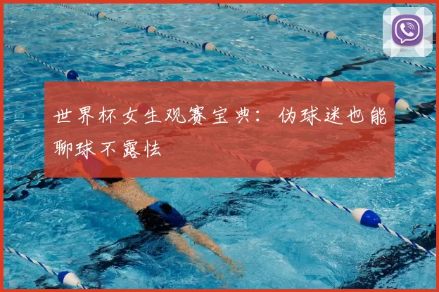 世界杯女生观赛宝典:伪球迷也能聊球不露怯