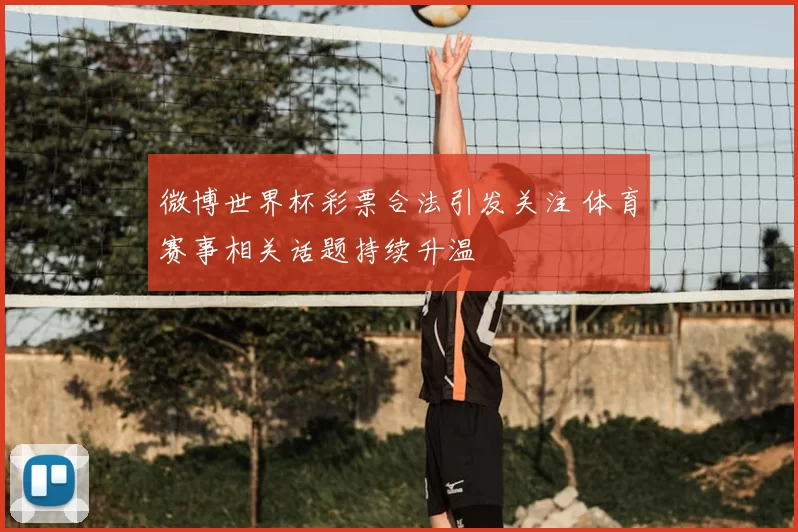 微博世界杯彩票合法引发关注 体育赛事相关话题持续升温