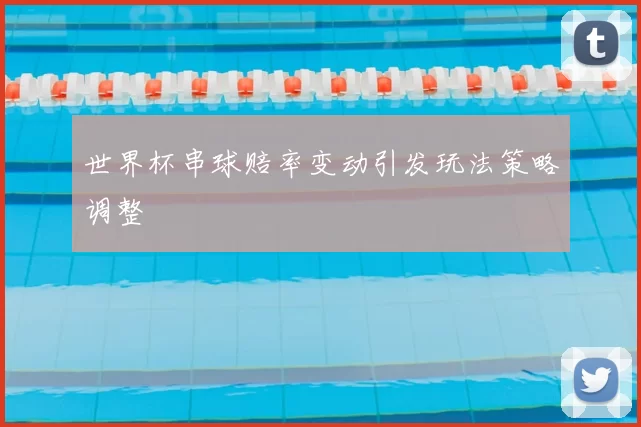 世界杯串球赔率变动引发玩法策略调整