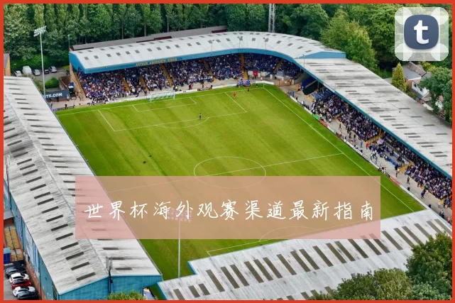 世界杯海外观赛渠道最新指南
