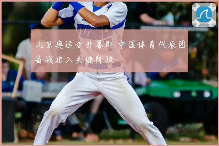 北京奥运会开幕即 中国体育代表团备战进入关键阶段