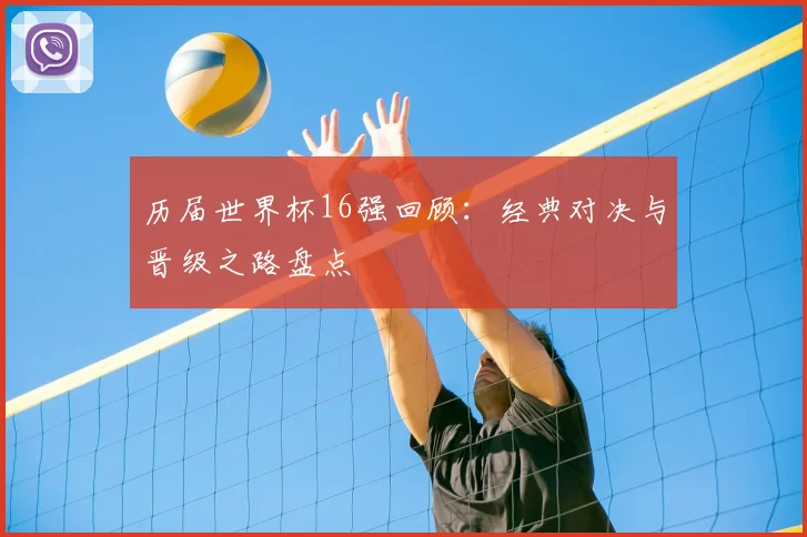 历届世界杯16强回顾:经典对决与晋级之路盘点