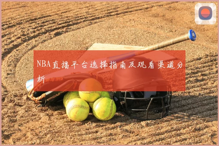 NBA直播平台选择指南及观看渠道分析