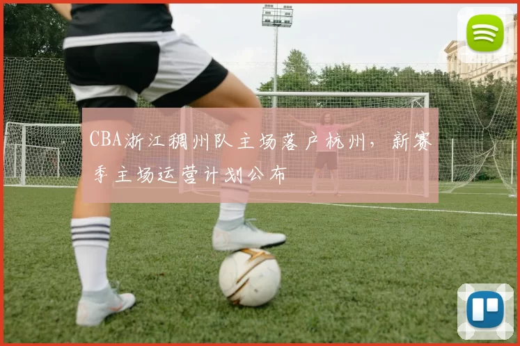 CBA浙江稠州队主场落户杭州,新赛季主场运营计划公布