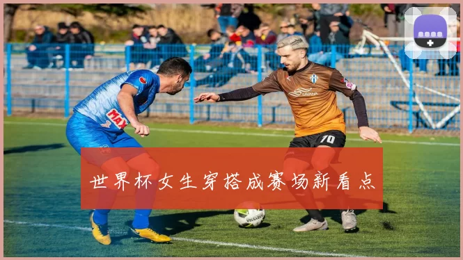 世界杯女生穿搭成赛场新看点