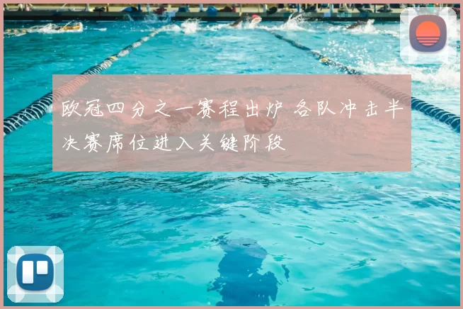 欧冠四分之一赛程出炉 各队冲击半决赛席位进入关键阶段