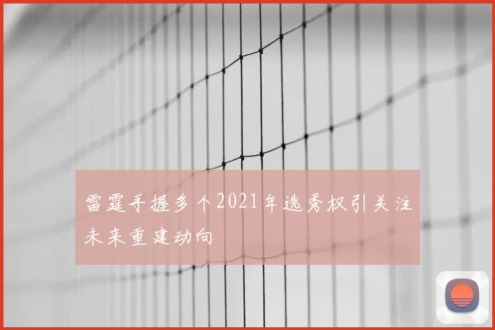 雷霆手握多个2021年选秀权引关注未来重建动向