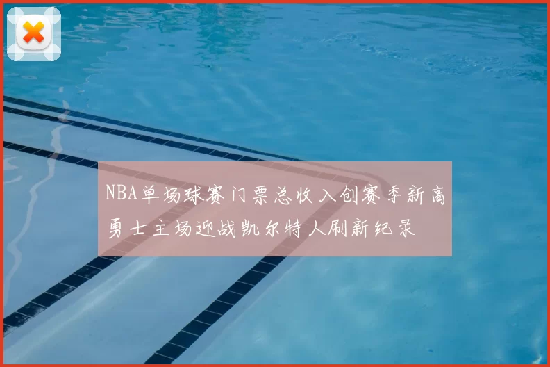 NBA单场球赛门票总收入创赛季新高勇士主场迎战凯尔特人刷新纪录